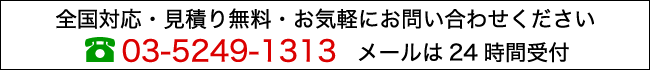 全国対応・見積り無料・お気軽にお問い合わせください。03-5249-1313 メールは24時間受付